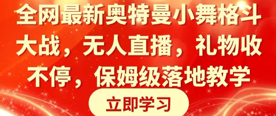 全网最新奥特曼小舞格斗大战，无人直播，礼物收不停，保姆级落地教学网赚项目-副业赚钱-互联网创业-资源整合八方网创