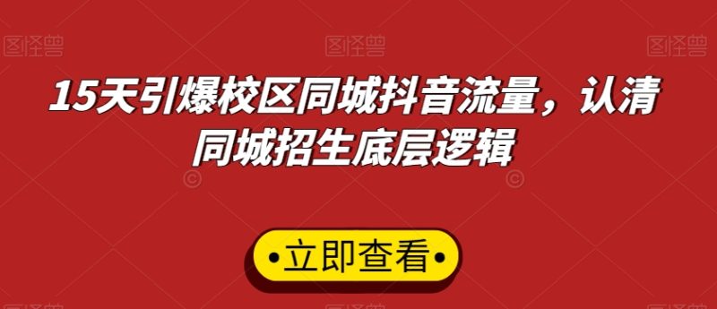 15天引爆校区同城抖音流量,认清同城招生底层逻辑网赚项目-副业赚钱-互联网创业-资源整合八方网创