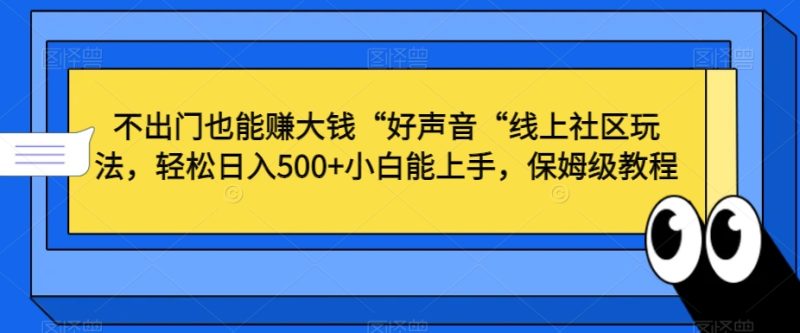 不出门也能赚大钱“好声音“线上社区玩法,轻松日入500+小白能上手,保姆级教程网赚项目-副业赚钱-互联网创业-资源整合八方网创