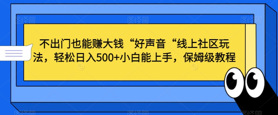 不出门也能赚大钱“好声音“线上社区玩法，轻松日入500+小白能上手，保姆级教程网赚项目-副业赚钱-互联网创业-资源整合八方网创