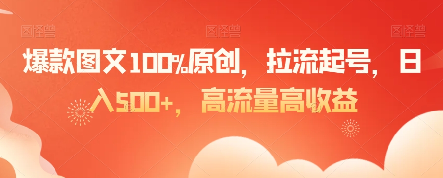 爆款图文100%原创，拉流起号，日入500+，高流量高收益网赚项目-副业赚钱-互联网创业-资源整合八方网创