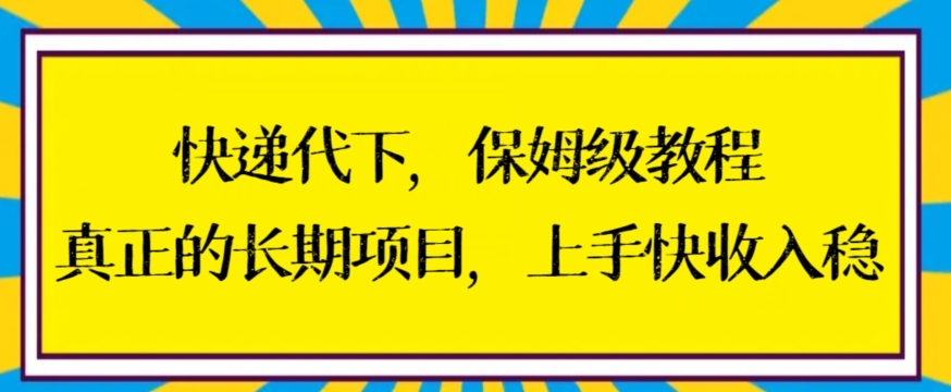 快递代下保姆级教程，真正的长期项目，上手快收入稳网赚项目-副业赚钱-互联网创业-资源整合八方网创