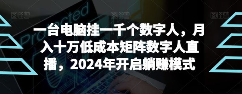 【超级蓝海项目】一台电脑挂一千个数字人，月入十万低成本矩阵数字人直播，2024年开启躺赚模式网赚项目-副业赚钱-互联网创业-资源整合八方网创