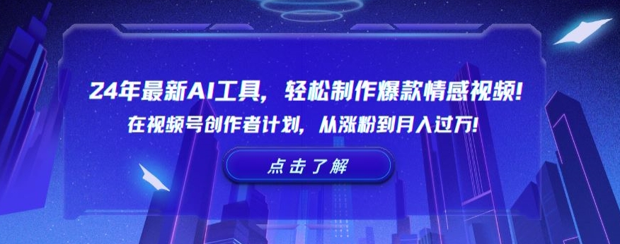24年最新AI工具，轻松制作爆款情感视频！在视频号创作者计划，从涨粉到月入过万网赚项目-副业赚钱-互联网创业-资源整合八方网创