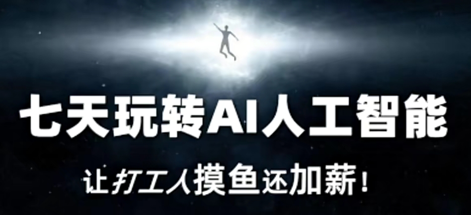 七天玩转AI人工智能，让打工人摸鱼还加薪！网赚项目-副业赚钱-互联网创业-资源整合八方网创