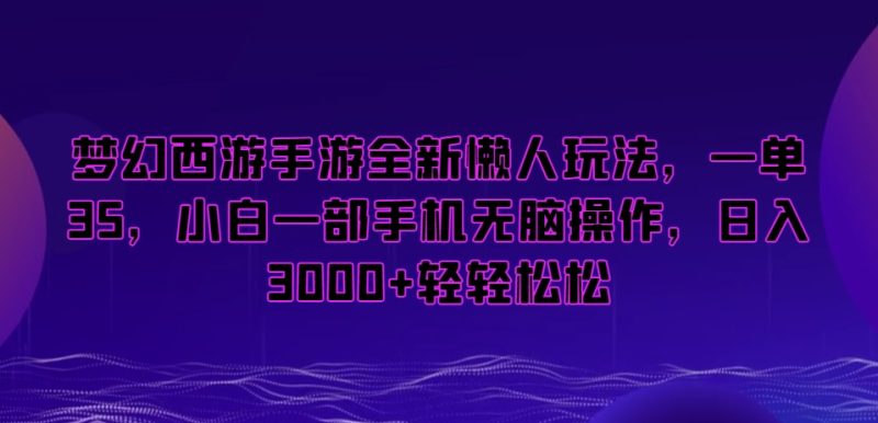 梦幻西游手游全新懒人玩法，一单35，小白一部手机无脑操作，日入3000+轻轻松松网赚项目-副业赚钱-互联网创业-资源整合八方网创