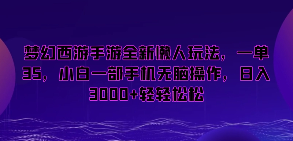 梦幻西游手游全新懒人玩法，一单35，小白一部手机无脑操作，日入3000+轻轻松松网赚项目-副业赚钱-互联网创业-资源整合八方网创
