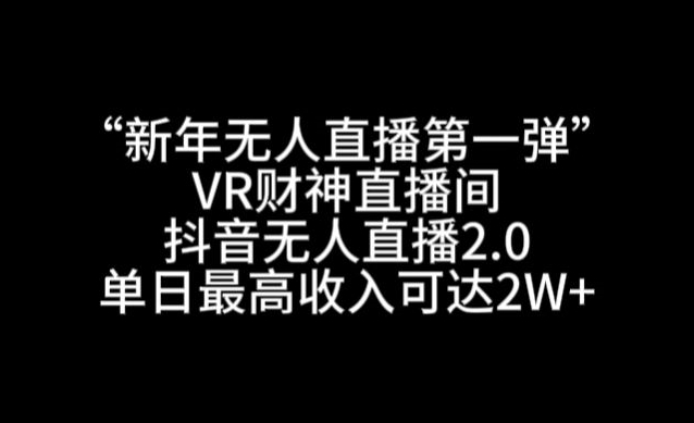“新年无人直播第一弹“VR财神直播间，抖音无人直播2.0，单日最高收入可达2W+网赚项目-副业赚钱-互联网创业-资源整合八方网创