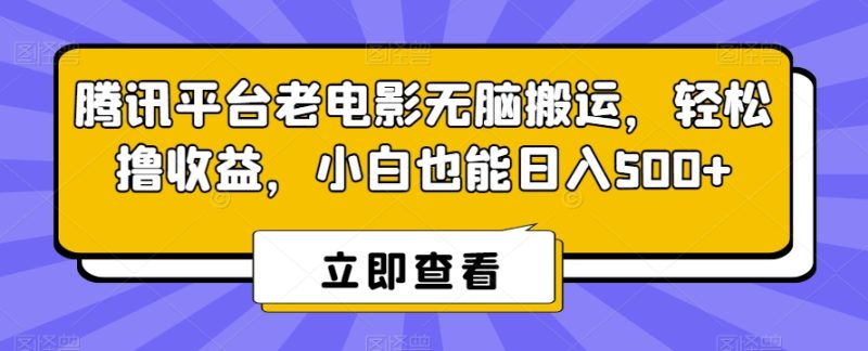 腾讯平台老电影无脑搬运，轻松撸收益，小白也能日入500+网赚项目-副业赚钱-互联网创业-资源整合八方网创