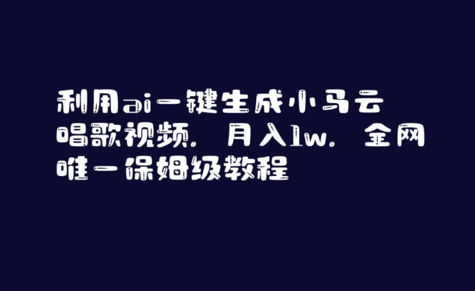 利用ai一键生成小马云唱歌视频，月入1w，全网唯一保姆级教程网赚项目-副业赚钱-互联网创业-资源整合八方网创
