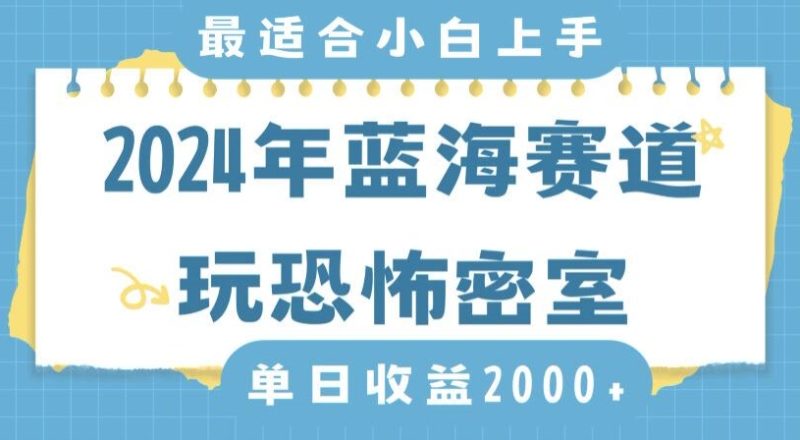 2024年蓝海赛道玩恐怖密室日入2000+，无需露脸，不要担心不会玩游戏，小白直接上手，保姆式教学网赚项目-副业赚钱-互联网创业-资源整合八方网创