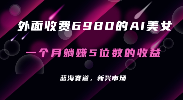 外面收费6980的AI美女项目！每月躺赚5位数收益（教程+素材+工具）网赚项目-副业赚钱-互联网创业-资源整合八方网创