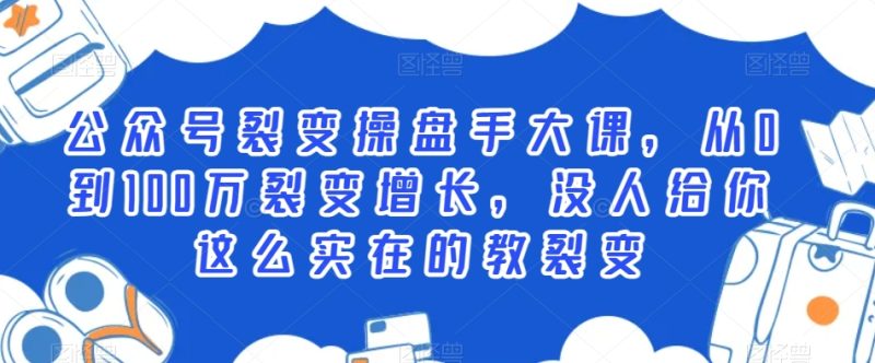 公众号裂变操盘手大课,从0到100万裂变增长,没人给你这么实在的教裂变网赚项目-副业赚钱-互联网创业-资源整合八方网创