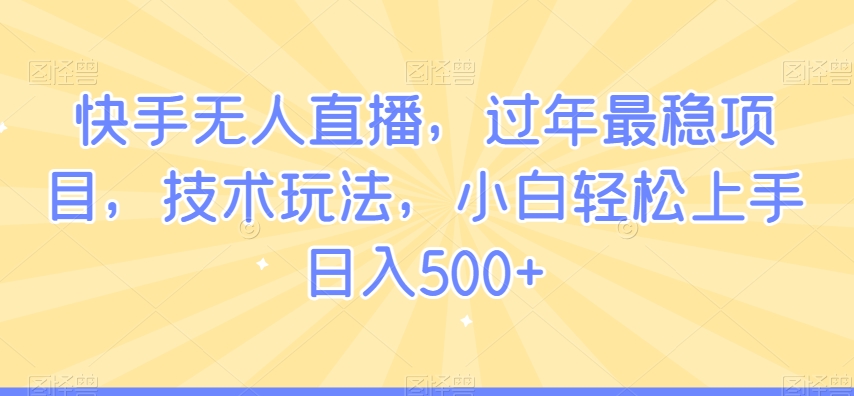 快手无人直播，过年最稳项目，技术玩法，小白轻松上手日入500+网赚项目-副业赚钱-互联网创业-资源整合八方网创