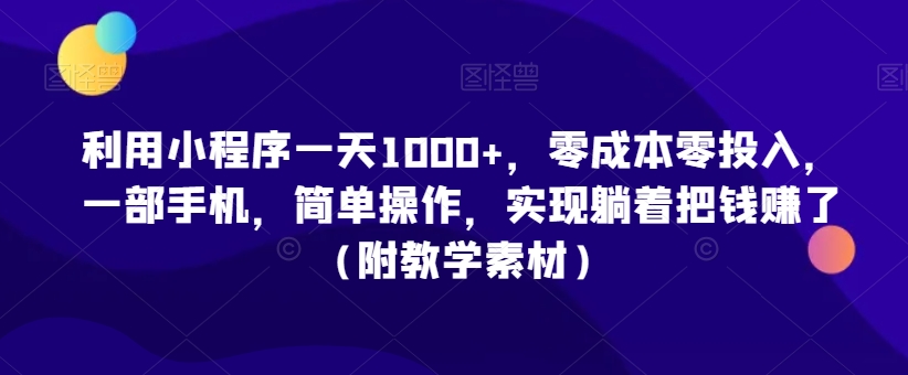 利用小程序一天1000+，零成本零投入，一部手机，简单操作，实现躺着把钱赚了（附教学素材）网赚项目-副业赚钱-互联网创业-资源整合八方网创