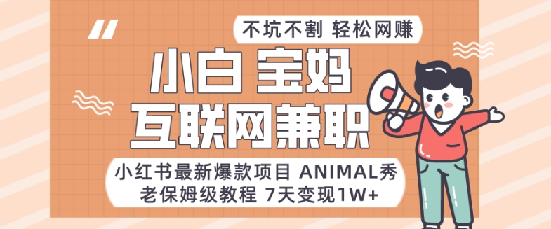 小红书最新爆款项目Animal秀，老保姆级教程，7天变现1w+网赚项目-副业赚钱-互联网创业-资源整合八方网创