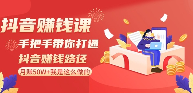 抖音赚钱课-手把手带你打通抖音赚钱路径：月赚50W+我是这么做的！网赚项目-副业赚钱-互联网创业-资源整合八方网创