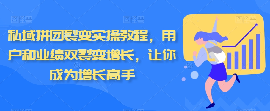 私域拼团裂变实操教程，用户和业绩双裂变增长，让你成为增长高手网赚项目-副业赚钱-互联网创业-资源整合八方网创