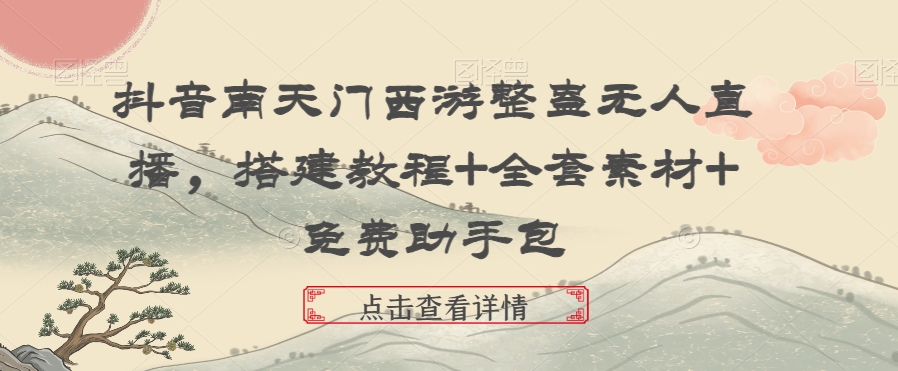抖音南天门西游整蛊无人直播，搭建教程+全套素材+免费助手包网赚项目-副业赚钱-互联网创业-资源整合八方网创