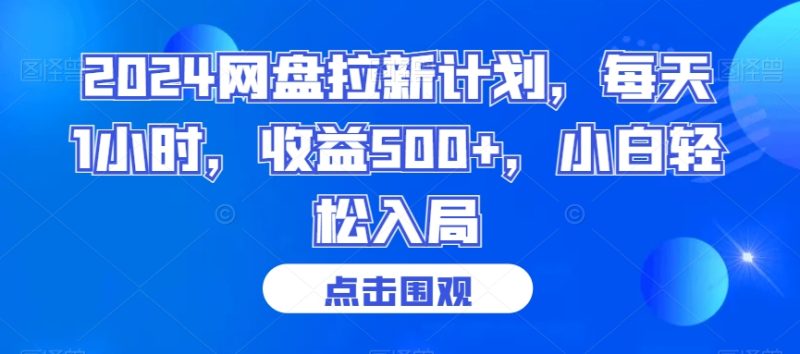 2024网盘拉新计划，每天1小时，收益500+，小白轻松入局网赚项目-副业赚钱-互联网创业-资源整合八方网创