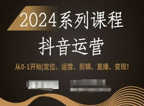 2024抖音运营全套系列课程，从0-1开始，定位、运营、剪辑、直播、变现！网赚项目-副业赚钱-互联网创业-资源整合八方网创