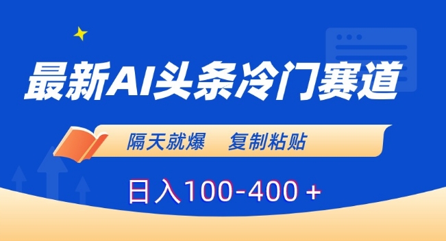 最新AI头条冷门赛道，隔天就爆，复制粘贴日入100-400＋网赚项目-副业赚钱-互联网创业-资源整合八方网创