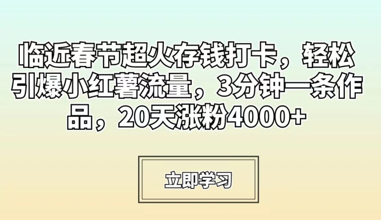 临近春节超火存钱打卡，轻松引爆小红薯流量，3分钟一条作品，20天涨粉4000+网赚项目-副业赚钱-互联网创业-资源整合八方网创