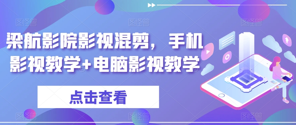 梁航影院影视混剪，手机影视教学+电脑影视教学网赚项目-副业赚钱-互联网创业-资源整合八方网创