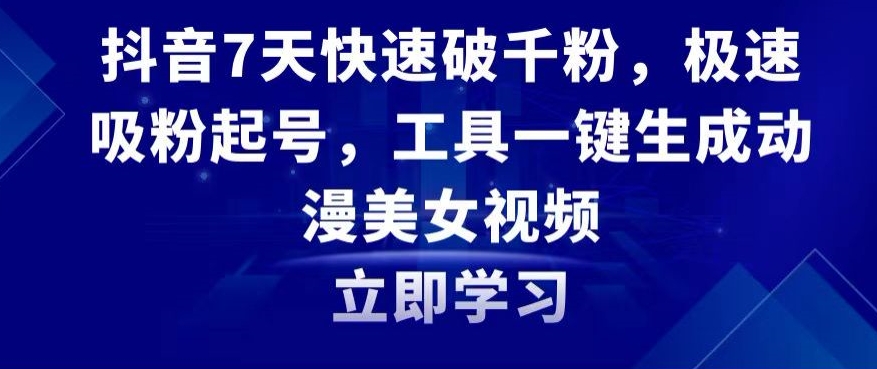 抖音7天快速破千粉，极速吸粉起号，工具一键生成动漫美女视频网赚项目-副业赚钱-互联网创业-资源整合八方网创