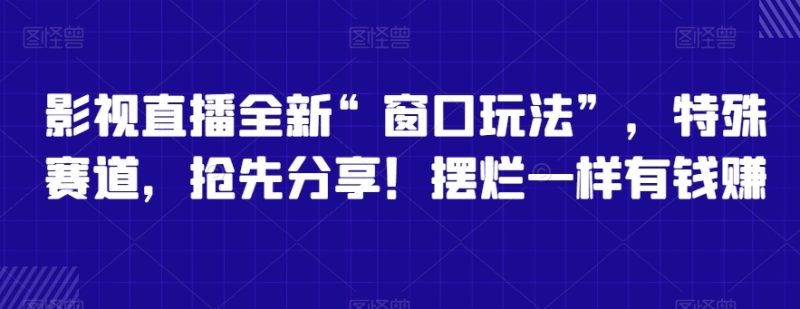 影视直播全新“窗口玩法”,特殊赛道,抢先分享!摆烂一样有钱赚网赚项目-副业赚钱-互联网创业-资源整合八方网创