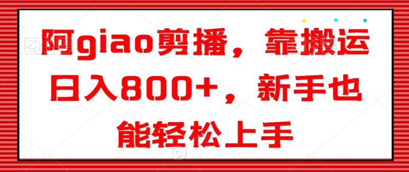 阿giao剪播,靠搬运日入800+,新手也能轻松上手网赚项目-副业赚钱-互联网创业-资源整合八方网创