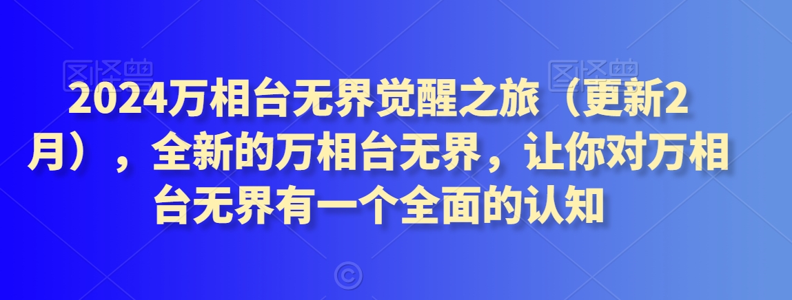 2024万相台无界觉醒之旅（更新2月），全新的万相台无界，让你对万相台无界有一个全面的认知网赚项目-副业赚钱-互联网创业-资源整合八方网创