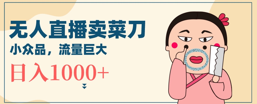 无人冷门品直播新玩法，通过卖菜刀日入1000+网赚项目-副业赚钱-互联网创业-资源整合八方网创