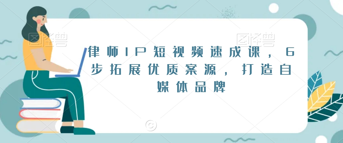 律师IP短视频速成课，6步拓展优质案源，打造自媒体品牌网赚项目-副业赚钱-互联网创业-资源整合八方网创