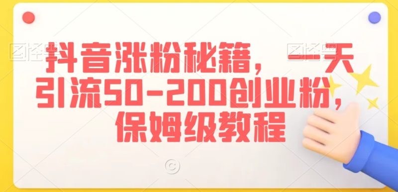 抖音涨粉秘籍,一天引流50-200创业粉,保姆级教程网赚项目-副业赚钱-互联网创业-资源整合八方网创