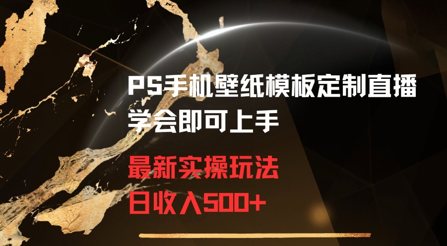 PS手机壁纸模板定制直播最新实操玩法学会即可上手日收入500+网赚项目-副业赚钱-互联网创业-资源整合八方网创