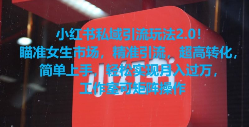 小红书私域引流玩法2.0！瞄准女生市场，精准引流，超高转化，简单上手网赚项目-副业赚钱-互联网创业-资源整合八方网创