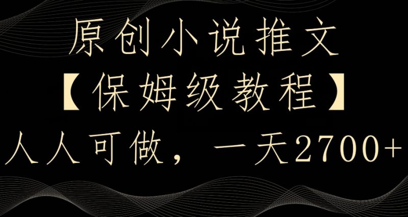 原创小说推文，保姆级教程，人人可做，一天2700网赚项目-副业赚钱-互联网创业-资源整合八方网创