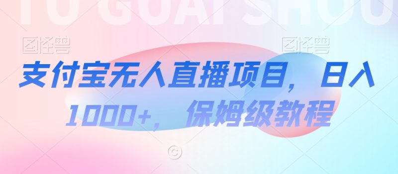 支付宝无人直播项目,日入1000+,保姆级教程网赚项目-副业赚钱-互联网创业-资源整合八方网创
