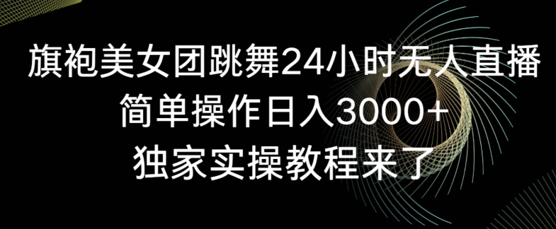 旗袍美女团跳舞24小时无人直播，简单操作日入3000+，独家实操教程来了网赚项目-副业赚钱-互联网创业-资源整合八方网创