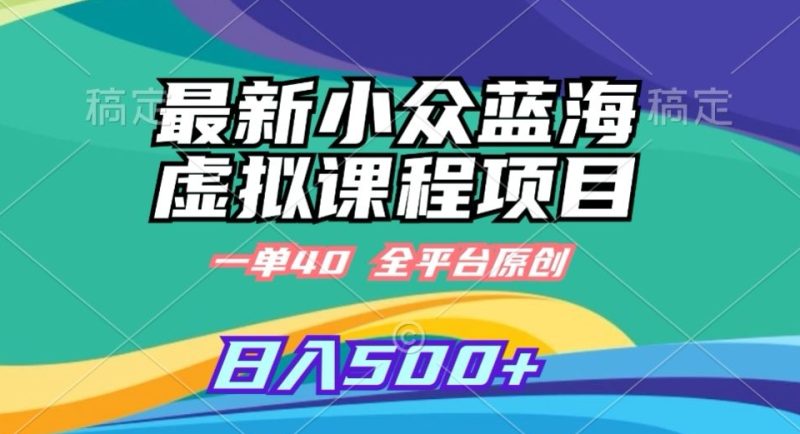 最新小众蓝海虚拟课程，一单40元，全平台纯原创，轻松日入500+网赚项目-副业赚钱-互联网创业-资源整合八方网创