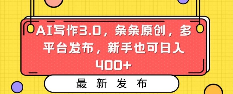 AI写作3.0，条条原创，多平台发布，新手也可日入400+网赚项目-副业赚钱-互联网创业-资源整合八方网创
