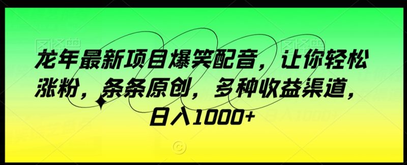 龙年最新项目爆笑配音,让你轻松涨粉,条条原创,多种收益渠道,日入1000+网赚项目-副业赚钱-互联网创业-资源整合八方网创