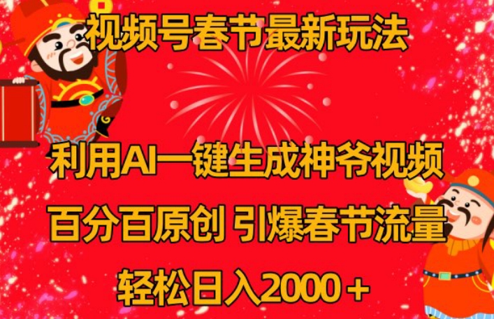 视频号春节最新玩法，利用AI一键生成财神爷视频，百分百原创，引爆春节流量，轻松日入2000＋网赚项目-副业赚钱-互联网创业-资源整合八方网创