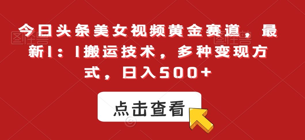 今日头条美女视频黄金赛道，最新1：1搬运技术，多种变现方式，日入500+网赚项目-副业赚钱-互联网创业-资源整合八方网创