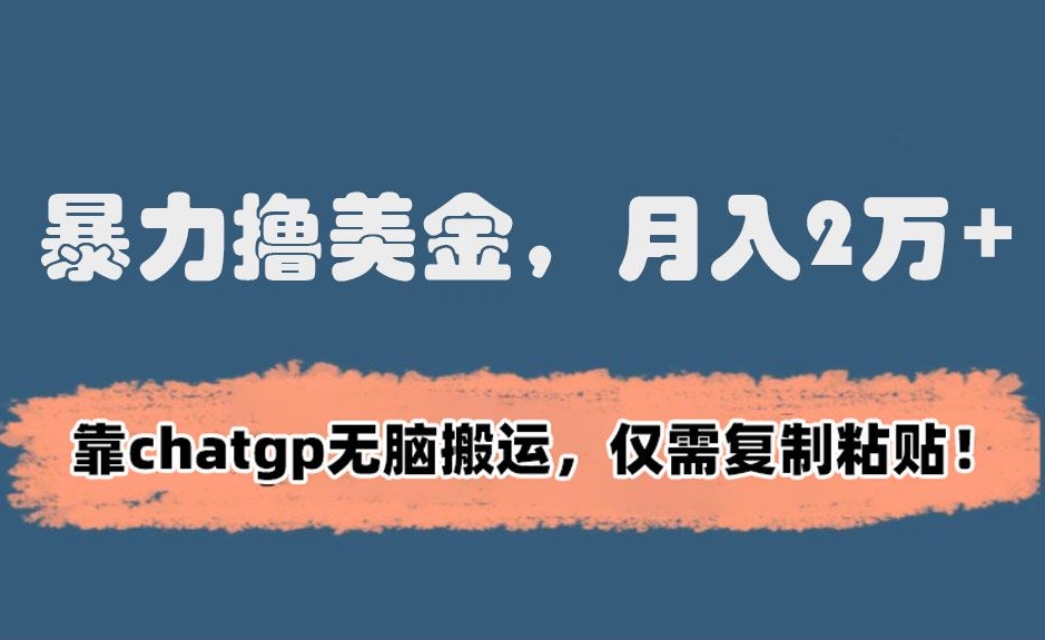 暴力撸美金，月入2万+！靠chatgp无脑搬运，仅需复制粘贴网赚项目-副业赚钱-互联网创业-资源整合八方网创