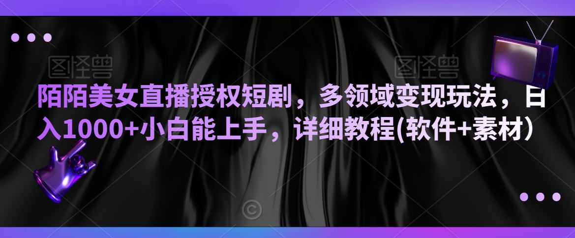 陌陌美女直播授权短剧，多领域变现玩法，日入1000+小白能上手，详细教程(软件+素材）网赚项目-副业赚钱-互联网创业-资源整合八方网创