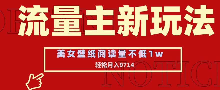 流量主新玩法，美女壁纸和头像，阅读量不低于1w，月入9741网赚项目-副业赚钱-互联网创业-资源整合八方网创
