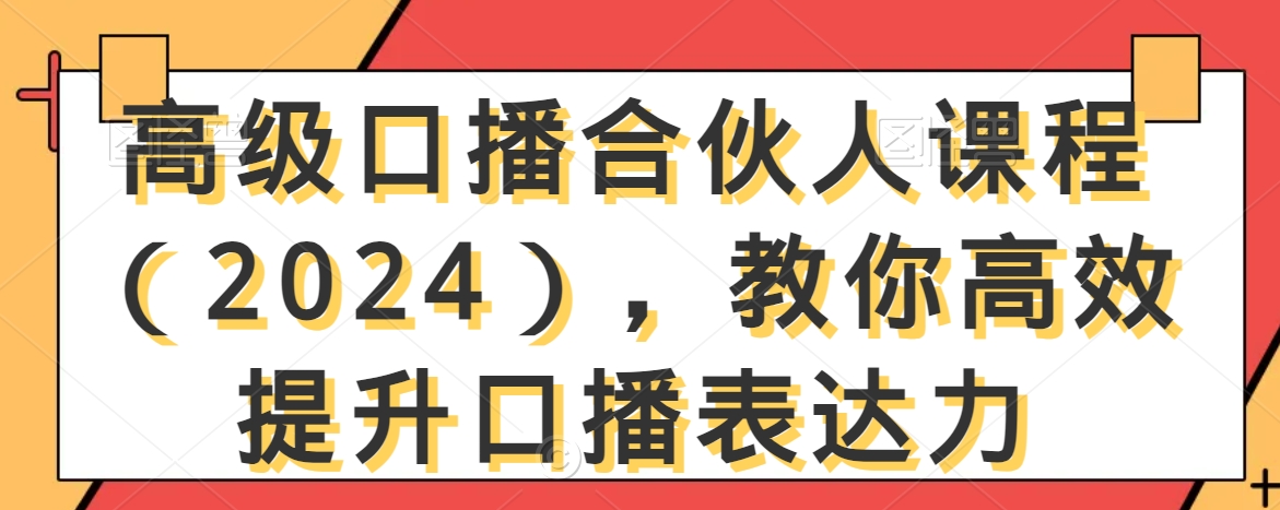 高级口播合伙人课程（2024），教你高效提升口播表达力网赚项目-副业赚钱-互联网创业-资源整合八方网创