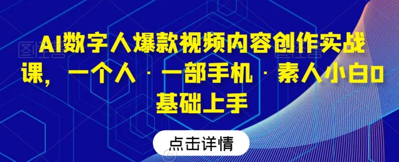 AI数字人爆款视频内容创作实战课,一个人·一部手机·素人小白0基础上手网赚项目-副业赚钱-互联网创业-资源整合八方网创